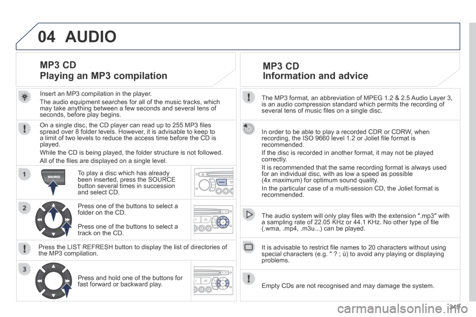 Peugeot 3008 Hybrid 4 2014  Owners Manual 04
349
  The MP3 format, an abbreviation of MPEG 1.2 & 2.5 Audio Layer 3, is an audio compression standard which permits the recording of several tens of music ﬁ les on a single disc.  
  In order t