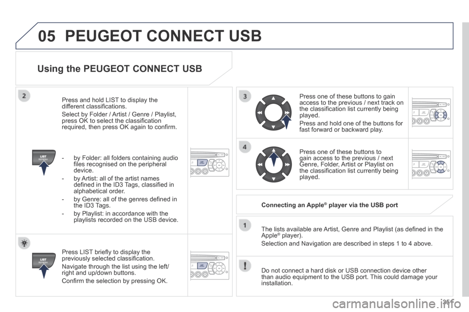 Peugeot 3008 Hybrid 4 2014  Owners Manual 05
351
  Using the PEUGEOT CONNECT USB 
  Press LIST brieﬂ y to display the previously selected classiﬁ cation. 
 Navigate through the list using the left/right and up/down buttons. 
 Conﬁ rm th