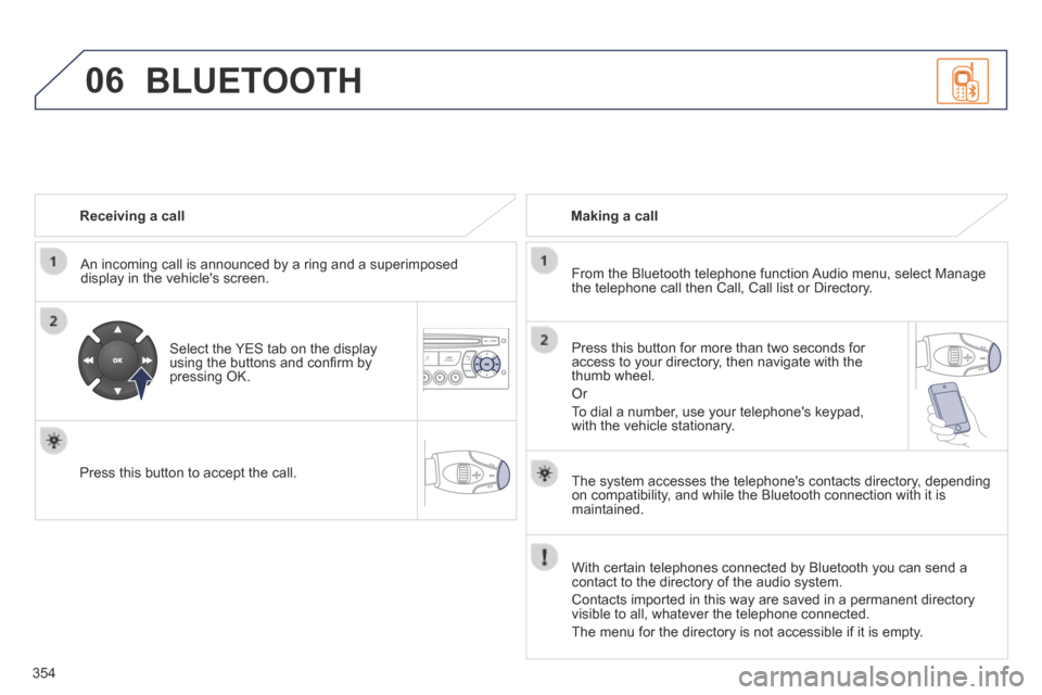 Peugeot 3008 Hybrid 4 2014  Owners Manual 06
354
  Receiving  a  call  
  An incoming call is announced by a ring and a superimposed display in the vehicles screen.  
  Select the YES tab on the display using the buttons and conﬁ rm by pre