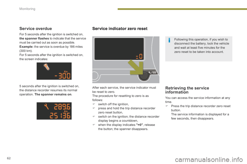 Peugeot 3008 Hybrid 4 2014  Owners Manual Monitoring
62
Service indicator zero reset 
 After each service, the service indicator must be reset to zero.  The procedure for resetting to zero is as follows:    switch off the ignition,    p