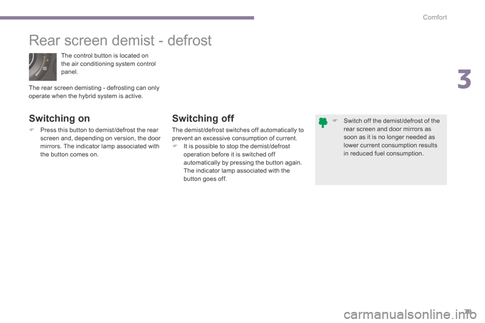 Peugeot 3008 Hybrid 4 2014  Owners Manual 3
Comfort79
 The control button is located on the air conditioning system control panel. 
       Rear  screen  demist  -  defrost 
  Switching  on 
   Press this button to demist /defrost the rear 