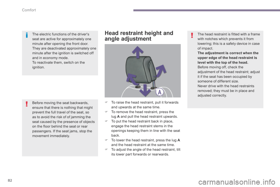 Peugeot 3008 Hybrid 4 2014  Owners Manual Comfort
82
Head restraint height and 
angle adjustment 
   To raise the head restraint, pull it for wards and upwards at the same time.    To remove the head restraint, press the lug  A  and pul