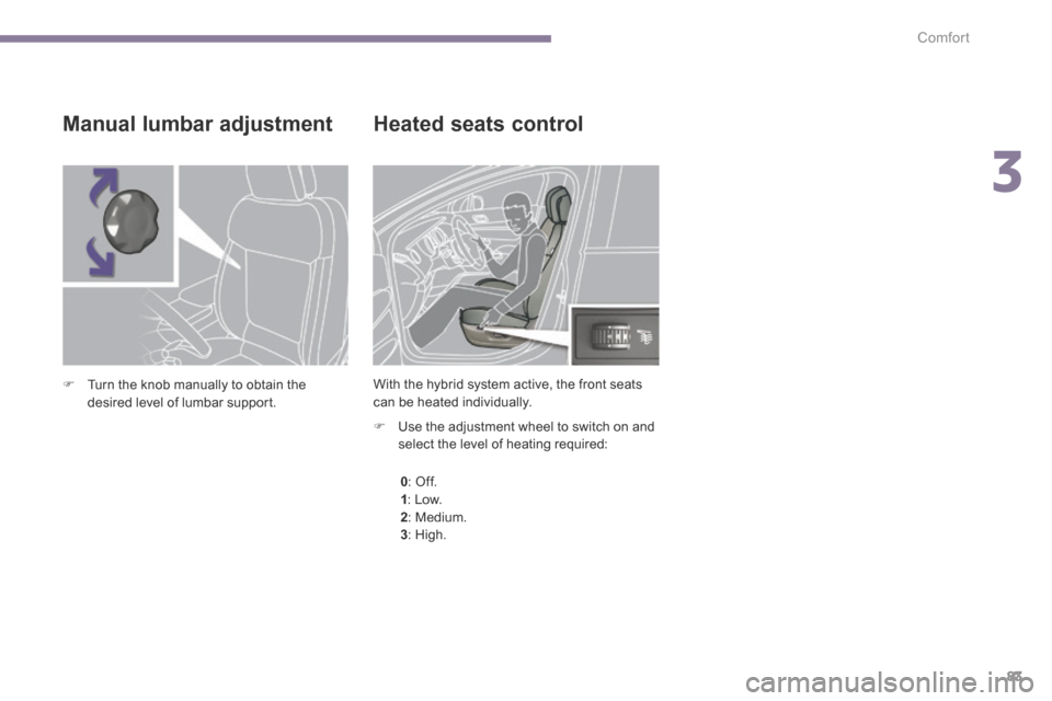 Peugeot 3008 Hybrid 4 2014  Owners Manual 3
Comfort83
        Heated  seats  control 
   Use the adjustment wheel to switch on and select the level of heating required:   
0 :    Off. 1 :    Low. 2 :    Medium. 3 :    High.   
  Manual  lu