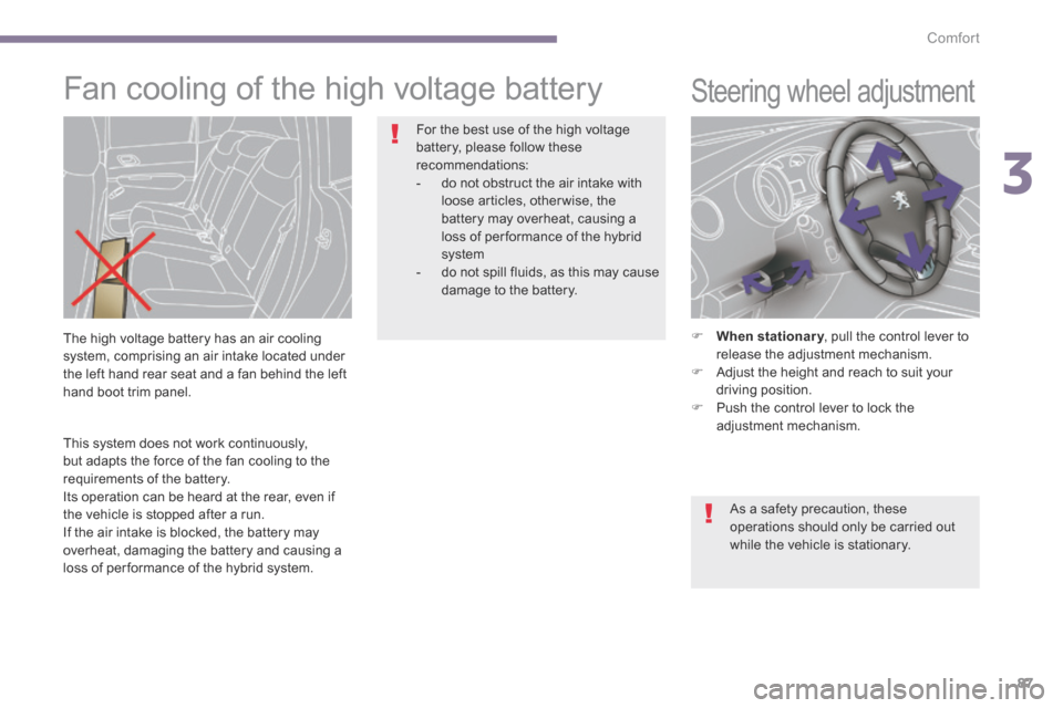 Peugeot 3008 Hybrid 4 2014  Owners Manual 3
Comfort87
  This system does not work continuously, but adapts the force of the fan cooling to the requirements of the battery.  Its operation can be heard at the rear, even if the vehicle is stoppe