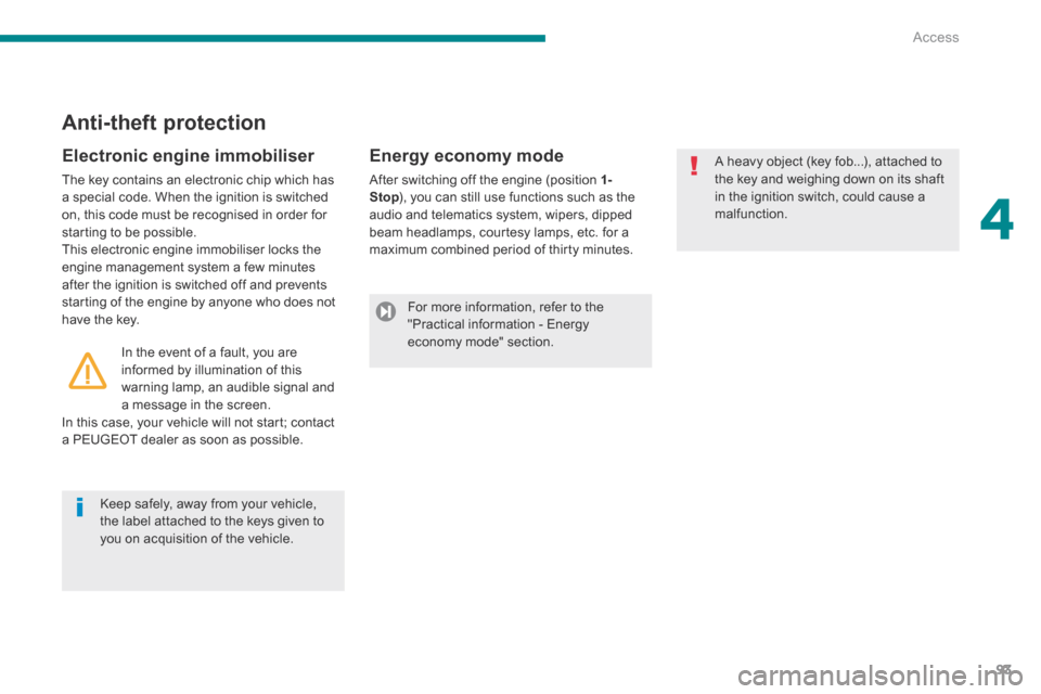 Peugeot 3008 Hybrid 4 2014  Owners Manual 4
Access93
  Electronic  engine  immobiliser 
 The key contains an electronic chip which has a special code. When the ignition is switched on, this code must be recognised in order for starting to be 