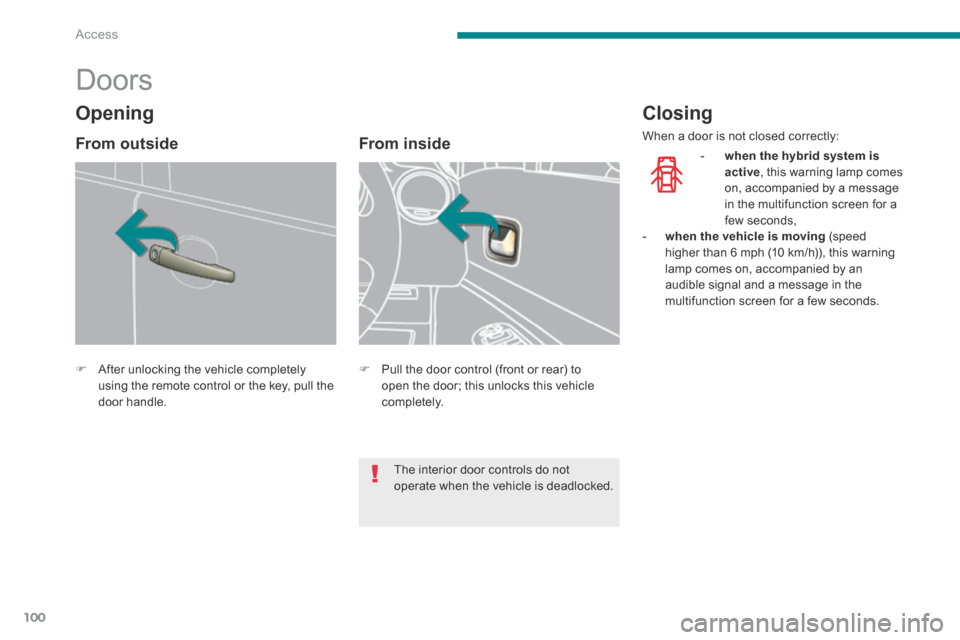 Peugeot 3008 Hybrid 4 2014 Owners Manual - RHD (UK. Australia) Access
100
Doors
After unlocking the vehicle completely using the remote control or the key, pull the door handle.
From inside
Pull the door control (front or rear) Peugeot 3008 Hybrid 4 2014 Owners Manual - RHD (UK. Australia) Access
100
Doors
After unlocking the vehicle completely using the remote control or the key, pull the door handle.
From inside
Pull the door control (front or rear)