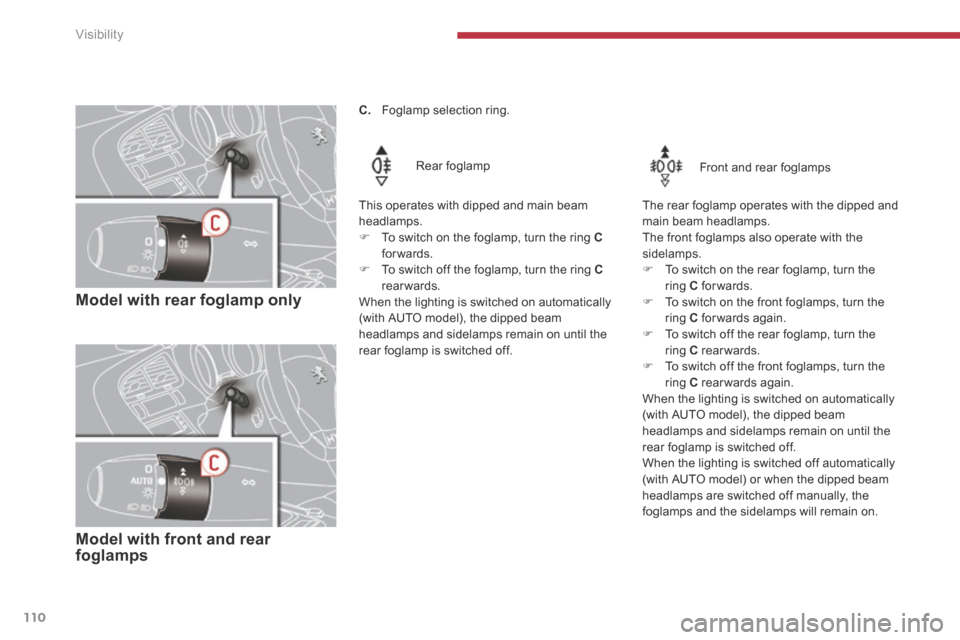 Peugeot 3008 Hybrid 4 2014 Owners Manual - RHD (UK. Australia) Visibility
110
Model with rear foglamp only
Rear foglamp
This operates with dipped and main beam headlamps.
To switch on the foglamp, turn the ring Cforwards. To switch Peugeot 3008 Hybrid 4 2014 Owners Manual - RHD (UK. Australia) Visibility
110
Model with rear foglamp only
Rear foglamp
This operates with dipped and main beam headlamps.
To switch on the foglamp, turn the ring Cforwards. To switch