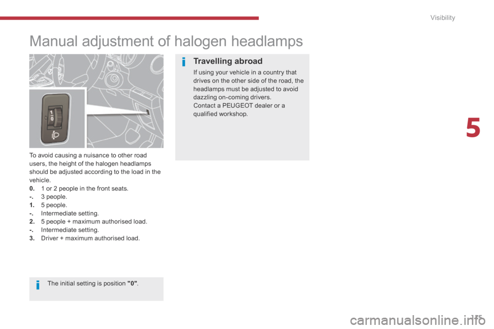 Peugeot 3008 Hybrid 4 2014 Owners Manual - RHD (UK. Australia) 5
Visibility115
Manual adjustment of halogen headlamps
To avoid causing a nuisance to other road users, the height of the halogen headlamps should be adjusted according to the load in the Peugeot 3008 Hybrid 4 2014 Owners Manual - RHD (UK. Australia) 5
Visibility115
Manual adjustment of halogen headlamps
To avoid causing a nuisance to other road users, the height of the halogen headlamps should be adjusted according to the load in the