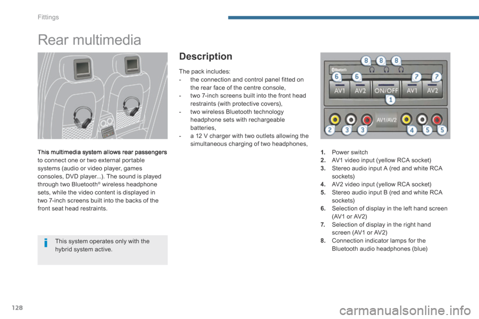 Peugeot 3008 Hybrid 4 2014  Owners Manual - RHD (UK. Australia) Fittings
128
      
Rear multimedia 
  This multimedia system allows rear passengers to connect one or two external portable systems (audio or video player, games consoles, DVD player...). The sound i