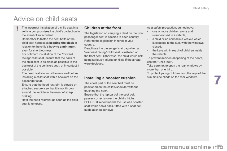 Peugeot 3008 Hybrid 4 2014  Owners Manual - RHD (UK. Australia) 7
Child safety149
          
Advice on child seats 
 The incorrect installation of a child seat in a vehicle compromises the childs protection in the event of an accident.  Remember to fasten the sea