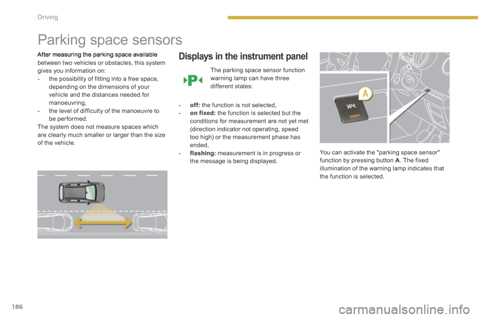 Peugeot 3008 Hybrid 4 2014 Owners Manual - RHD (UK. Australia) 186Driving
Parking space sensors
After measuring the parking space available between two vehicles or obstacles, this system gives you information on: - the possibility of fitting into a Peugeot 3008 Hybrid 4 2014 Owners Manual - RHD (UK. Australia) 186Driving
Parking space sensors
After measuring the parking space available between two vehicles or obstacles, this system gives you information on: - the possibility of fitting into a