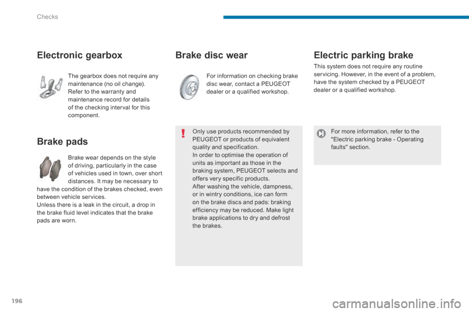 Peugeot 3008 Hybrid 4 2014 Owners Manual - RHD (UK. Australia) Checks
196
Brake disc wear
Brake pads
Brake wear depends on the style of driving, particularly in the case of vehicles used in town, over short distances. It may be necessary t Peugeot 3008 Hybrid 4 2014 Owners Manual - RHD (UK. Australia) Checks
196
Brake disc wear
Brake pads
Brake wear depends on the style of driving, particularly in the case of vehicles used in town, over short distances. It may be necessary t