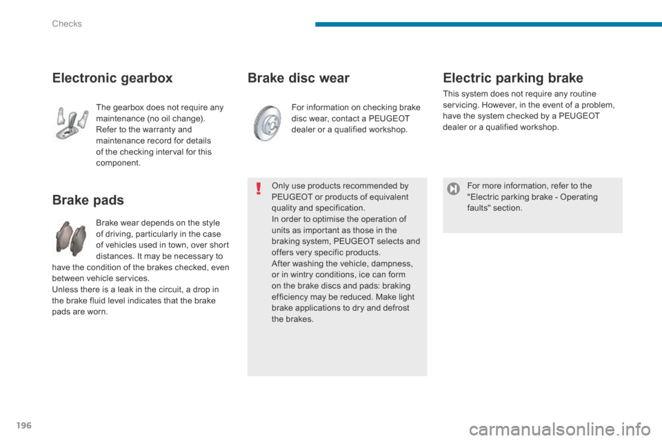 Peugeot 3008 Hybrid 4 2014  Owners Manual - RHD (UK. Australia) Checks
196
  Brake  disc  wear 
                Brake  pads 
 Brake wear depends on the style of driving, particularly in the case of vehicles used in town, over short distances. It may be necessary t