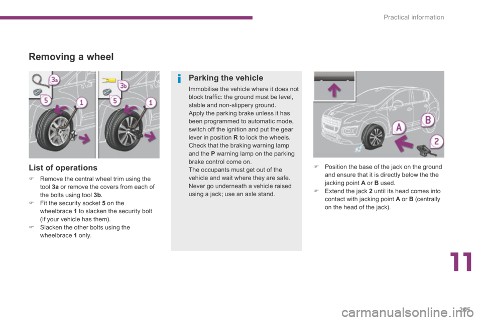 Peugeot 3008 Hybrid 4 2014 Owners Manual - RHD (UK. Australia) 11
Practical information205
Removing a wheel
List of operations
Remove the central wheel trim using the tool 3a or remove the covers from each of the bolts using tool 3b . Fit the Peugeot 3008 Hybrid 4 2014 Owners Manual - RHD (UK. Australia) 11
Practical information205
Removing a wheel
List of operations
Remove the central wheel trim using the tool 3a or remove the covers from each of the bolts using tool 3b . Fit the