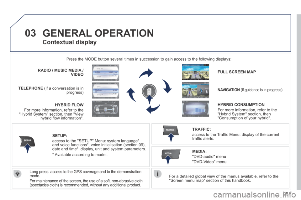 Peugeot 3008 Hybrid 4 2014  Owners Manual - RHD (UK. Australia) 03
SETUP
TRAFFIC
MEDIA
251
 GENERAL  OPERATION 
  For a detailed global view of the menus available, refer to the "Screen menu map" section of this handbook.   
 Press the MODE button several times in