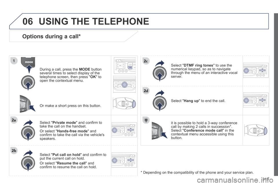 Peugeot 3008 Hybrid 4 2014  Owners Manual - RHD (UK. Australia) 06
319
  Options  during  a  call *  
  During a call, press the  MODE   button several times to select display of the telephone screen, then press " OK "  to open the contextual menu.  
  Select  " P