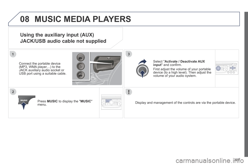 Peugeot 3008 Hybrid 4 2014 Owners Manual - RHD (UK. Australia) 08
329
MUSIC MEDIA PLAYERS
Using the auxiliary input (AUX)
JACK/USB audio cable not supplied
Connect the portable device (MP3, WMA player…) to the JACK auxiliary audio socket or USB port usin Peugeot 3008 Hybrid 4 2014 Owners Manual - RHD (UK. Australia) 08
329
MUSIC MEDIA PLAYERS
Using the auxiliary input (AUX)
JACK/USB audio cable not supplied
Connect the portable device (MP3, WMA player…) to the JACK auxiliary audio socket or USB port usin