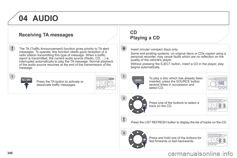 Peugeot 3008 Hybrid 4 2014 Owners Manual - RHD (UK. Australia) 04
348
AUDIO
Insert circular compact discs only.
Some anti-pirating systems, on original discs or CDs copied using a personal recorder, may cause faults which are no refl ection on the quality Peugeot 3008 Hybrid 4 2014 Owners Manual - RHD (UK. Australia) 04
348
AUDIO
Insert circular compact discs only.
Some anti-pirating systems, on original discs or CDs copied using a personal recorder, may cause faults which are no refl ection on the quality