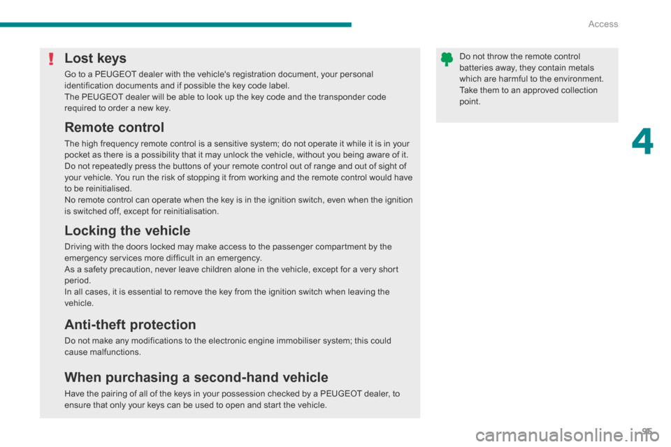 Peugeot 3008 Hybrid 4 2014 - RHD (UK. Australia) Owners Manual 4
Access95
Do not throw the remote control batteries away, they contain metals which are harmful to the environment. Take them to an approved collection point.
Lost keys
Go to a PEUGEOT dealer wit Peugeot 3008 Hybrid 4 2014 - RHD (UK. Australia) Owners Manual 4
Access95
Do not throw the remote control batteries away, they contain metals which are harmful to the environment. Take them to an approved collection point.
Lost keys
Go to a PEUGEOT dealer wit