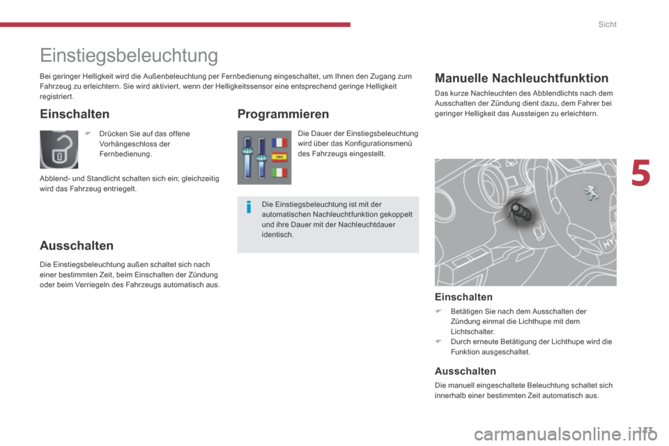 Peugeot 3008 Hybrid 4 2014  Betriebsanleitung (in German) 5
Sicht
113
      Manuelle  Nachleuchtfunktion 
 Das kurze Nachleuchten des Abblendlichts nach dem Ausschalten der Zündung dient dazu, dem Fahrer bei geringer Helligkeit das Aussteigen zu erleichtern