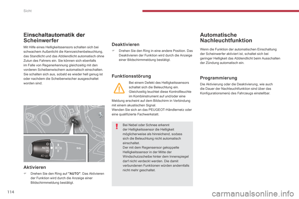 Peugeot 3008 Hybrid 4 2014  Betriebsanleitung (in German) Sicht
114
Einschaltautomatik der 
Scheinwerfer 
 Mit Hilfe eines Helligkeitssensors schalten sich bei schwachem Außenlicht die Kennzeichenbeleuchtung, das Standlicht und das Abblendlicht automatisch 