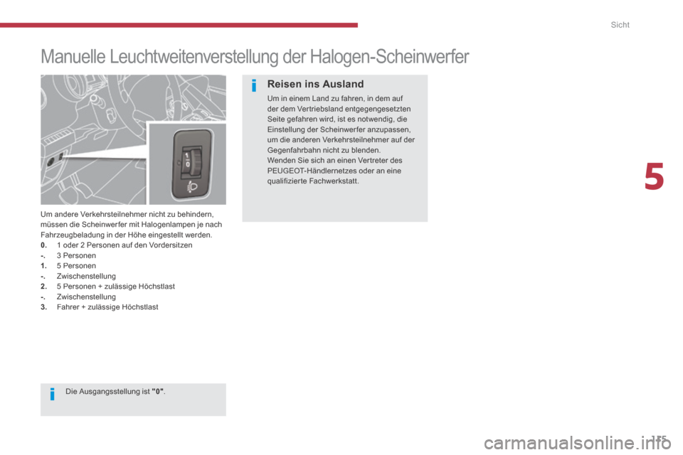 Peugeot 3008 Hybrid 4 2014  Betriebsanleitung (in German) 5
Sicht
115
         Manuelle Leuchtweitenverstellung der Halogen-Scheinwerfer 
  Um andere Verkehrsteilnehmer nicht zu behindern, müssen die Scheinwer fer mit Halogenlampen je nach Fahrzeugbeladung 
