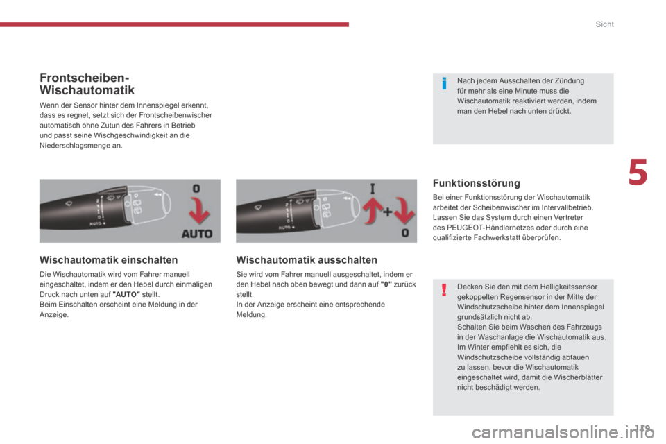 Peugeot 3008 Hybrid 4 2014  Betriebsanleitung (in German) 5
Sicht
119
Frontscheiben-
Wischautomatik 
 Wenn der Sensor hinter dem Innenspiegel erkennt, dass es regnet, setzt sich der Frontscheibenwischer automatisch ohne Zutun des Fahrers in Betrieb und passt