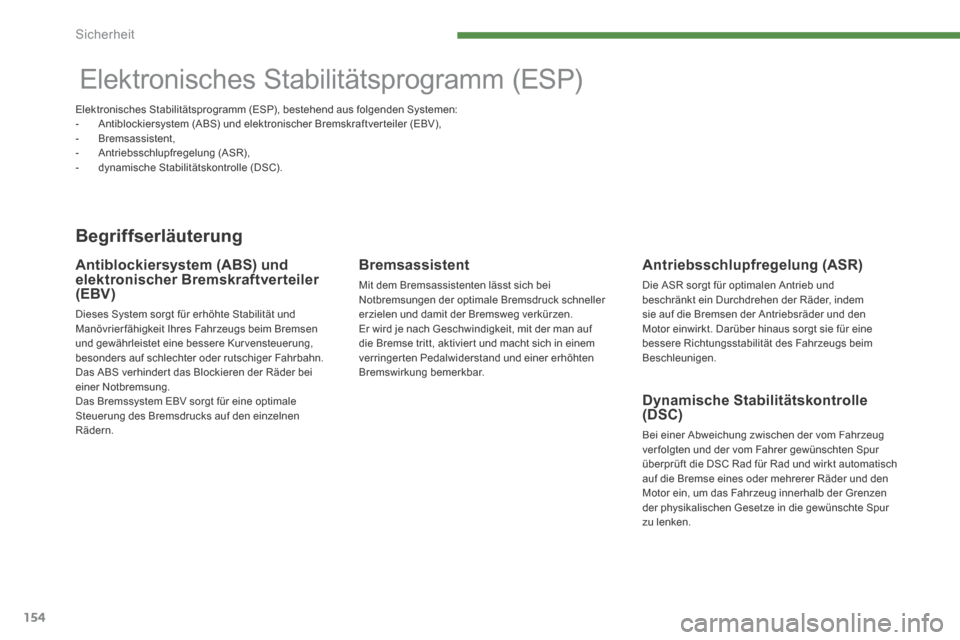 Peugeot 3008 Hybrid 4 2014  Betriebsanleitung (in German) Sicherheit
154
         Elektronisches Stabilitätsprogramm (ESP)  
  Begriffserläuterung 
  Antriebsschlupfregelung  (ASR) 
 Die ASR sorgt für optimalen Antrieb und beschränkt ein Durchdrehen der 