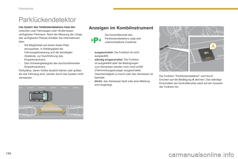 Peugeot 3008 Hybrid 4 2014 Betriebsanleitung (in German) 186
Fahrbetrieb
Parklückendetektor
Das System des Parklückendetektors misst den zwischen zwei Fahrzeugen oder Hindernissen ver fügbaren Parkraum. Nach der Messung der Länge des verfügba Peugeot 3008 Hybrid 4 2014 Betriebsanleitung (in German) 186
Fahrbetrieb
Parklückendetektor
Das System des Parklückendetektors misst den zwischen zwei Fahrzeugen oder Hindernissen ver fügbaren Parkraum. Nach der Messung der Länge des verfügba