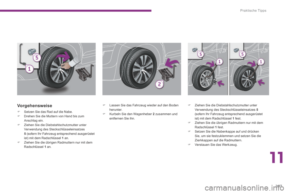 Peugeot 3008 Hybrid 4 2014 Betriebsanleitung (in German) 11
Praktische Tipps
207
Vorgehensweise
Setzen Sie das Rad auf die Nabe. Drehen Sie die Muttern von Hand bis zum Anschlag ein. Ziehen Sie die Diebstahlschutzmutter unter Verwendung Peugeot 3008 Hybrid 4 2014 Betriebsanleitung (in German) 11
Praktische Tipps
207
Vorgehensweise
Setzen Sie das Rad auf die Nabe. Drehen Sie die Muttern von Hand bis zum Anschlag ein. Ziehen Sie die Diebstahlschutzmutter unter Verwendung
