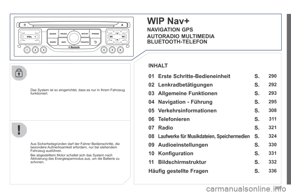 Peugeot 3008 Hybrid 4 2014  Betriebsanleitung (in German) 289
  Das System ist so eingerichtet, dass es nur in Ihrem Fahrzeug funktioniert.  
WIP Nav+ 
  01  Erste  Schritte-Bedieneinheit    
  Aus Sicherheitsgründen darf der Fahrer Bedienschritte, die beso