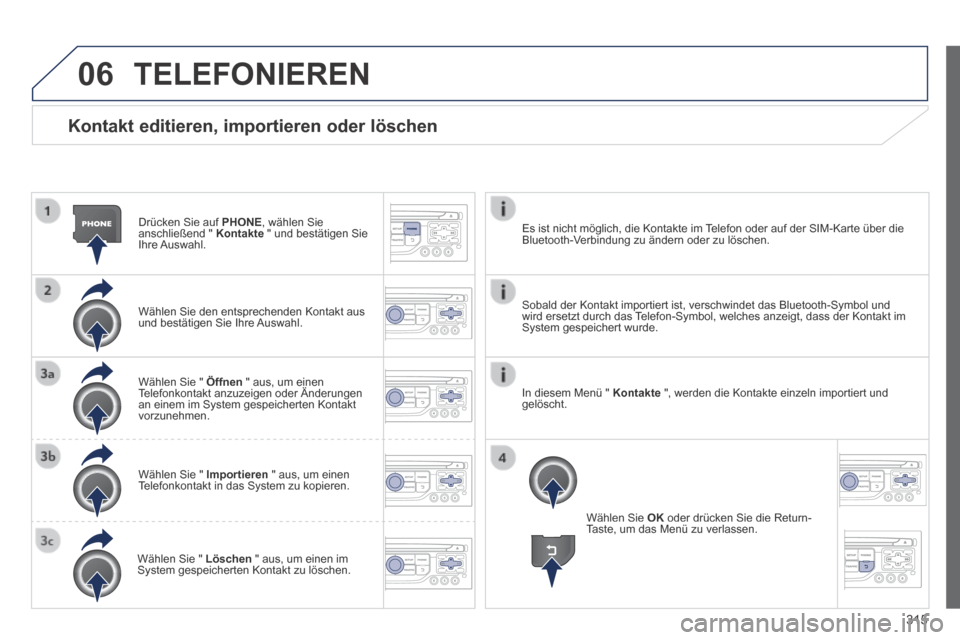 Peugeot 3008 Hybrid 4 2014  Betriebsanleitung (in German) 06
315
  Kontakt editieren, importieren oder löschen 
  Drücken Sie auf  PHONE , wählen Sie anschließend "  Kontakte  " und bestätigen Sie Ihre  Auswahl.  
  Wählen Sie den entsprechenden Kontak