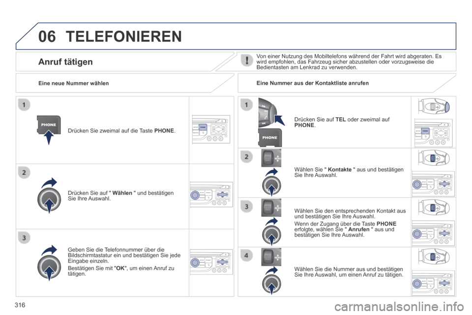 Peugeot 3008 Hybrid 4 2014  Betriebsanleitung (in German) 06
316
 TELEFONIEREN 
  Drücken Sie zweimal auf die Taste  PHONE .  
  Drücken Sie auf "  Wählen  " und bestätigen Sie  Ihre  Auswahl.  
  Wählen Sie "  Kontakte  " aus und bestätigen Sie  Ihre 