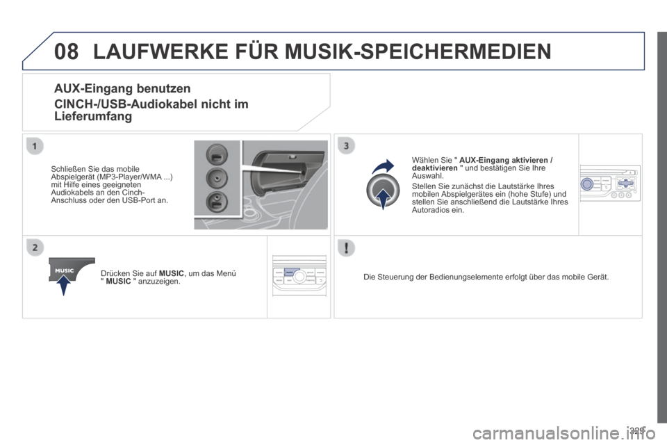 Peugeot 3008 Hybrid 4 2014  Betriebsanleitung (in German) 08
329
 LAUFWERKE FÜR MUSIK-SPEICHERMEDIEN 
AUX-Eingang  benutzen  
CINCH-/USB-Audiokabel nicht im 
Lieferumfang 
  Schließen Sie das mobile Abspielgerät (MP3-Player/WMA ...) mit Hilfe eines geeign