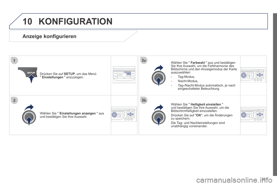 Peugeot 3008 Hybrid 4 2014  Betriebsanleitung (in German) 10
331
 KONFIGURATION 
  Drücken Sie auf  SETUP , um das Menü "  Einstellungen   "  anzuzeigen.  
  Wählen Sie "  Farbwahl  " aus und bestätigen Sie Ihre Auswahl, um die Farbharmonie des Bildschir