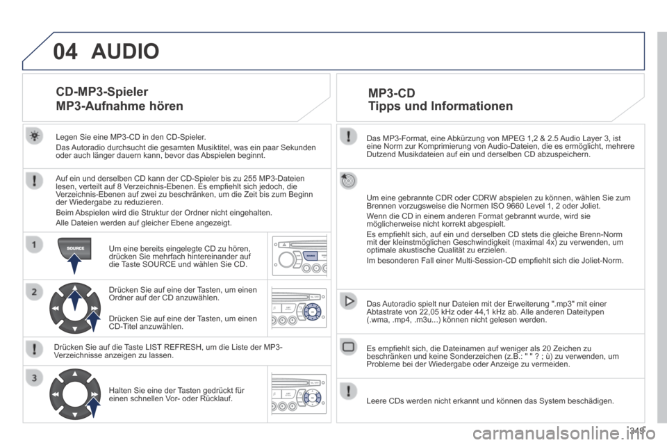 Peugeot 3008 Hybrid 4 2014  Betriebsanleitung (in German) 04
349
  Das MP3-Format, eine Abkürzung von MPEG 1,2 & 2.5 Audio Layer 3, ist eine Norm zur Komprimierung von Audio-Dateien, die es ermöglicht, mehrere Dutzend Musikdateien auf ein und derselben CD 