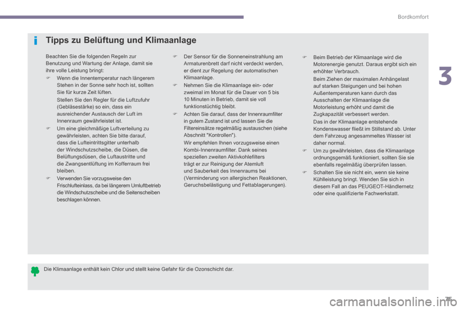 Peugeot 3008 Hybrid 4 2014  Betriebsanleitung (in German) 3
Bordkomfort
75
  Die Klimaanlage enthält kein Chlor und stellt keine Gefahr für die Ozonschicht dar.   
Tipps zu Belüftung und Klimaanlage 
 Beachten Sie die folgenden Regeln zur Benutzung und Wa