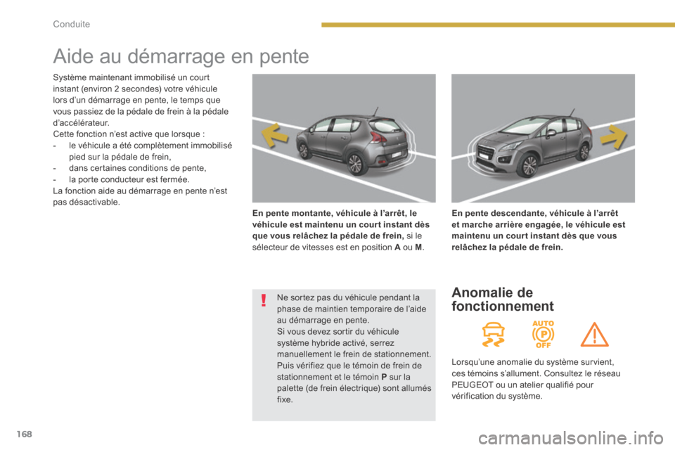 Peugeot 3008 Hybrid 4 2014 Manuel du propriétaire (in French) 168Conduite
Aide au démarrage en pente
En pente montante, véhicule à l’arrêt, le véhicule est maintenu un cour t instant dès que vous relâchez la pédale de frein, si le sélecteur Peugeot 3008 Hybrid 4 2014 Manuel du propriétaire (in French) 168Conduite
Aide au démarrage en pente
En pente montante, véhicule à l’arrêt, le véhicule est maintenu un cour t instant dès que vous relâchez la pédale de frein, si le sélecteur