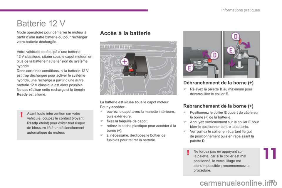 Peugeot 3008 Hybrid 4 2014 Manuel du propriétaire (in French) 11
Informations pratiques221
Batterie 12 V
Accès à la batterie
La batterie est située sous le capot moteur. Pour y accéder : ouvrez le capot avec la manette intérieure, Peugeot 3008 Hybrid 4 2014 Manuel du propriétaire (in French) 11
Informations pratiques221
Batterie 12 V
Accès à la batterie
La batterie est située sous le capot moteur. Pour y accéder : ouvrez le capot avec la manette intérieure,