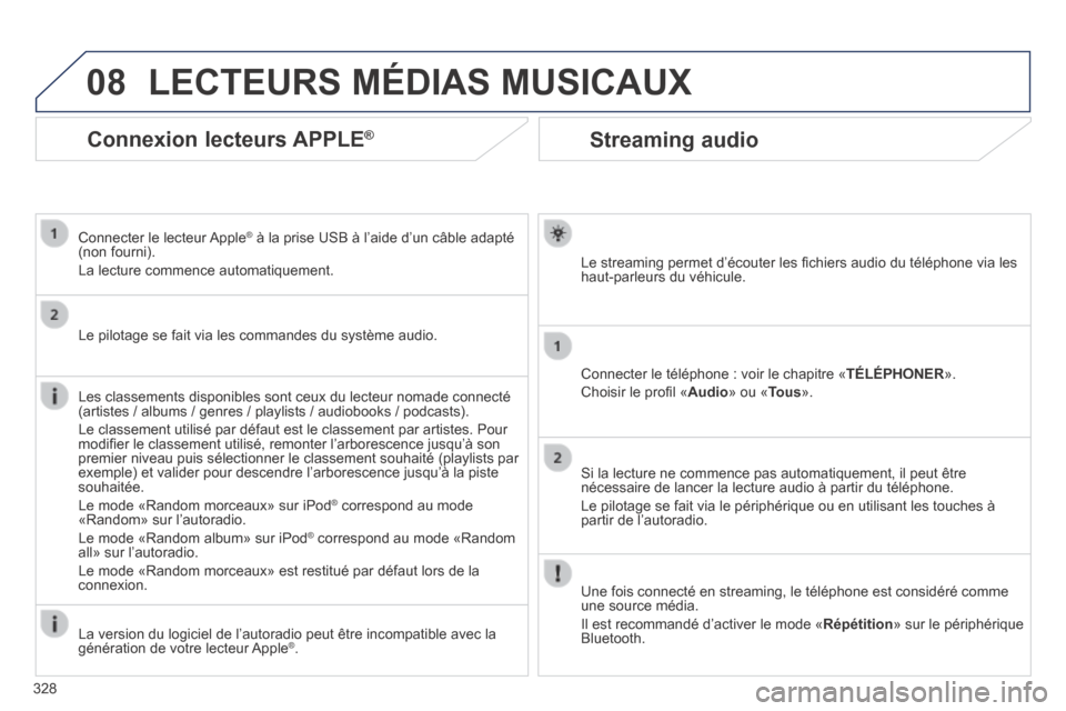 Peugeot 3008 Hybrid 4 2014  Manuel du propriétaire (in French) 08
328
Streaming audio 
  Le streaming permet d’écouter les ﬁ chiers audio du téléphone via les haut-parleurs du véhicule.  
  Connecter le téléphone : voir le chapitre « TÉLÉPHONER ». 
