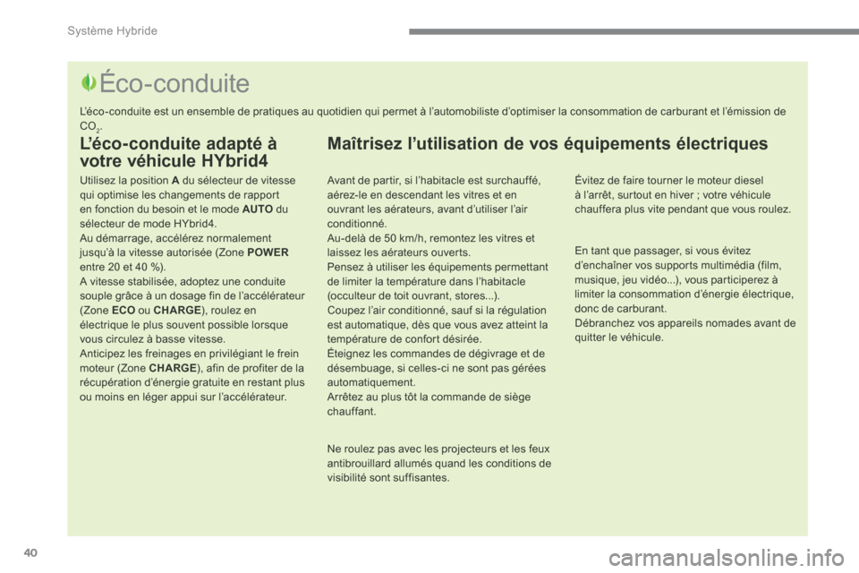 Peugeot 3008 Hybrid 4 2014  Manuel du propriétaire (in French) Système Hybride
40
  L’éco-conduite  adapté  à 
votre véhicule HYbrid4 
  Utilisez la position  A  du sélecteur de vitesse qui optimise les changements de rapport en fonction du besoin et le m