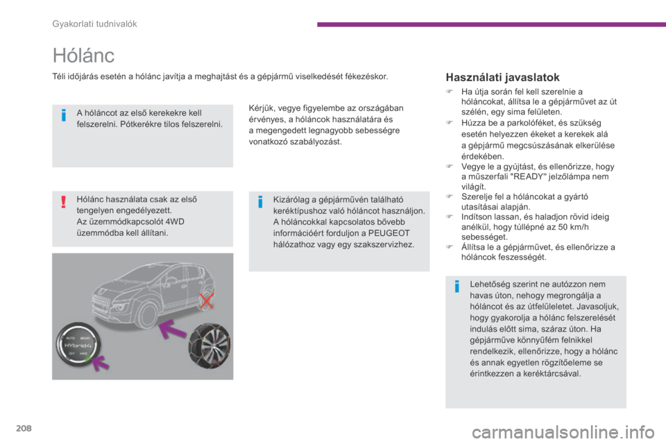 Peugeot 3008 Hybrid 4 2014  Kezelési útmutató (in Hungarian) Gyakorlati tudnivalók
208
  A hóláncot az első kerekekre kell felszerelni. Pótkerékre tilos felszerelni.  
Kizárólag a gépjárművén található keréktípushoz való hóláncot használjon.
