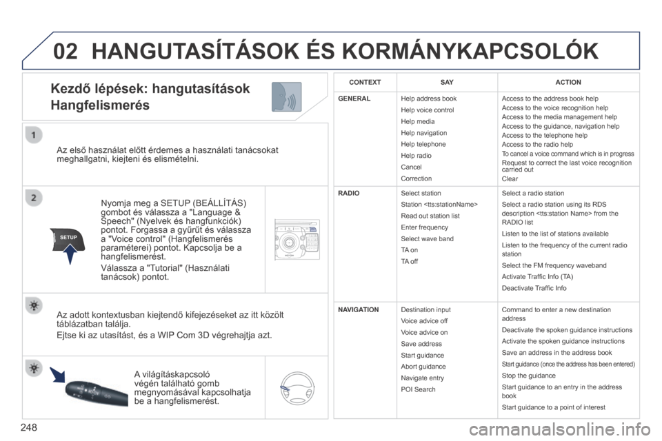 Peugeot 3008 Hybrid 4 2014  Kezelési útmutató (in Hungarian) 02
SETUP2ABC3DEF5JKL4GHI6MNO8TUV7PQR S9WXYZ0*#
1NAV TRAFFICADDR
BOOKSETUP
248
  Az első használat előtt érdemes a használati tanácsokat meghallgatni, kiejteni és elismételni.  
  Nyomja meg a 