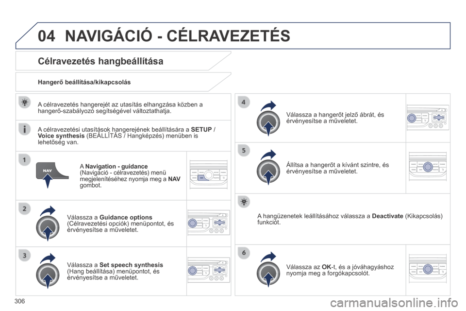 Peugeot 3008 Hybrid 4 2014 Kezelési útmutató (in Hungarian) 04
306
A Navigation - guidance (Navigáció - célravezetés) menü megjelenítéséhez nyomja meg a N AVgombot.
Célravezetés hangbeállítása
Válassza a Guidance options(Célravezet Peugeot 3008 Hybrid 4 2014 Kezelési útmutató (in Hungarian) 04
306
A Navigation - guidance (Navigáció - célravezetés) menü megjelenítéséhez nyomja meg a N AVgombot.
Célravezetés hangbeállítása
Válassza a Guidance options(Célravezet