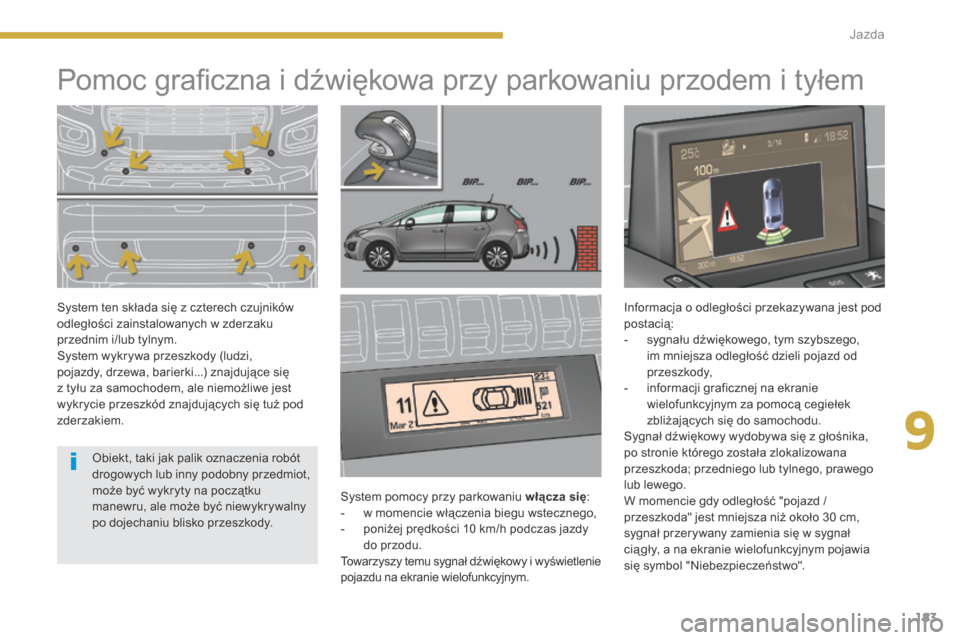 Peugeot 3008 Hybrid 4 2014  Instrukcja Obsługi (in Polish) 9
183
Jazda
            Pomoc graﬁ czna i dźwiękowa przy parkowaniu przodem i tyłem  
  System pomocy przy parkowaniu  włącza się :     -   w momencie włączenia biegu wstecznego,   -   poni