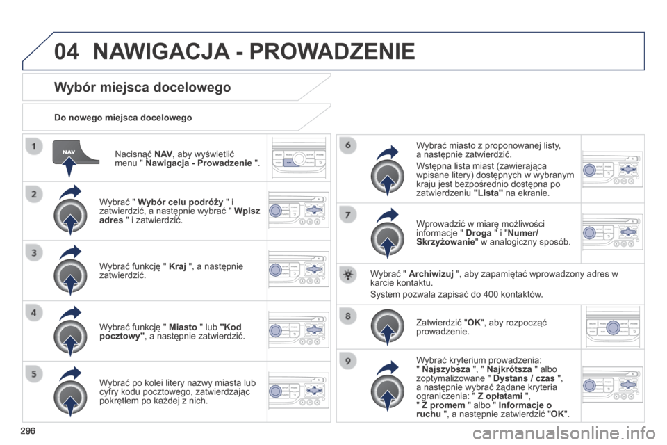 Peugeot 3008 Hybrid 4 2014 Instrukcja Obsługi (in Polish) 04
296
Nacisnąć N AV , aby wyświetlić menu " Nawigacja - Prowadzenie ".
Do nowego miejsca docelowego
Wybór miejsca docelowego
Wybrać " Wybór celu podróży " i zatwierdzić, a n Peugeot 3008 Hybrid 4 2014 Instrukcja Obsługi (in Polish) 04
296
Nacisnąć N AV , aby wyświetlić menu " Nawigacja - Prowadzenie ".
Do nowego miejsca docelowego
Wybór miejsca docelowego
Wybrać " Wybór celu podróży " i zatwierdzić, a n