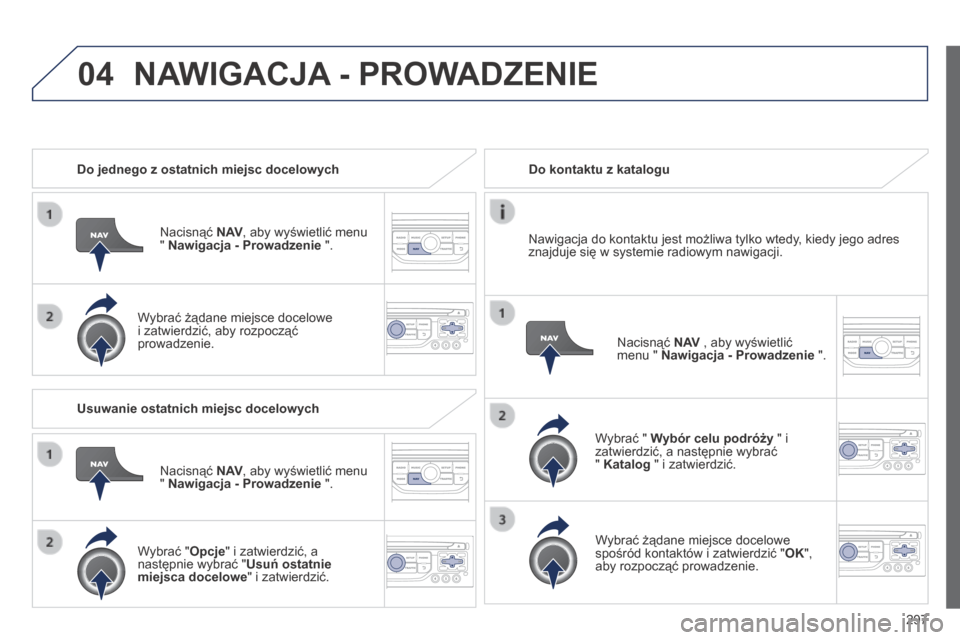 Peugeot 3008 Hybrid 4 2014 Instrukcja Obsługi (in Polish) 04
297
Do jednego z ostatnich miejsc docelowych
Nacisnąć N AV , aby wyświetlić menu " Nawigacja - Prowadzenie ".
Wybrać żądane miejsce docelowe i zatwierdzić, aby rozpocząć pro Peugeot 3008 Hybrid 4 2014 Instrukcja Obsługi (in Polish) 04
297
Do jednego z ostatnich miejsc docelowych
Nacisnąć N AV , aby wyświetlić menu " Nawigacja - Prowadzenie ".
Wybrać żądane miejsce docelowe i zatwierdzić, aby rozpocząć pro