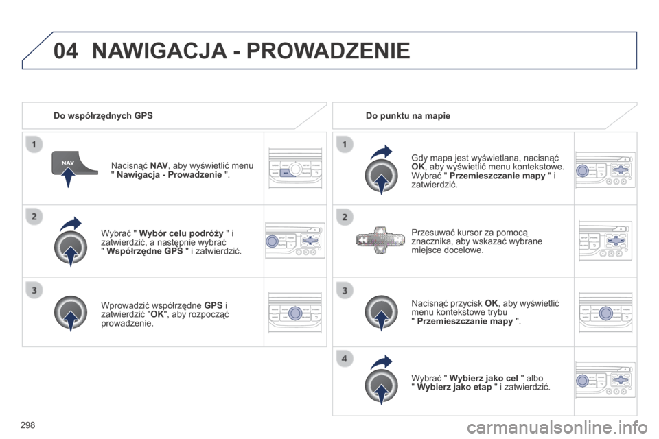 Peugeot 3008 Hybrid 4 2014 Instrukcja Obsługi (in Polish) 04
298
Wybrać " Wybór celu podróży " i zatwierdzić, a następnie wybrać " Współrzędne GPS " i zatwierdzić.
Wprowadzić współrzędne GPS i zatwierdzić " OK ", aby rozpocząć Peugeot 3008 Hybrid 4 2014 Instrukcja Obsługi (in Polish) 04
298
Wybrać " Wybór celu podróży " i zatwierdzić, a następnie wybrać " Współrzędne GPS " i zatwierdzić.
Wprowadzić współrzędne GPS i zatwierdzić " OK ", aby rozpocząć