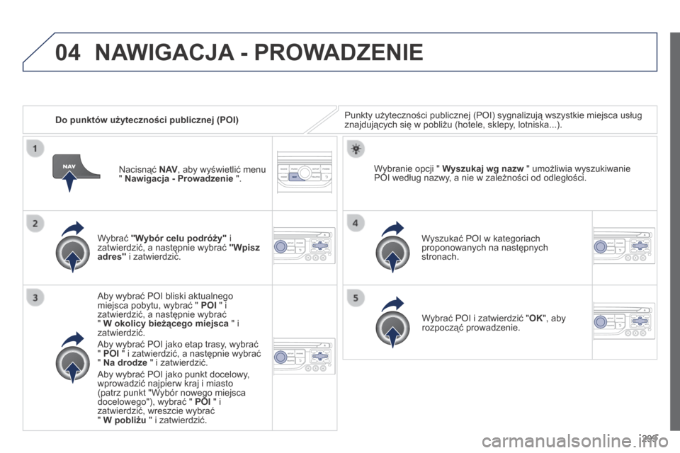 Peugeot 3008 Hybrid 4 2014 Instrukcja Obsługi (in Polish) 04
299
Do punktów użyteczności publicznej (POI) Punkty użyteczności publicznej (POI) sygnalizują wszystkie miejsca usług znajdujących się w pobliżu (hotele, sklepy, lotniska...).
Wyb Peugeot 3008 Hybrid 4 2014 Instrukcja Obsługi (in Polish) 04
299
Do punktów użyteczności publicznej (POI) Punkty użyteczności publicznej (POI) sygnalizują wszystkie miejsca usług znajdujących się w pobliżu (hotele, sklepy, lotniska...).
Wyb