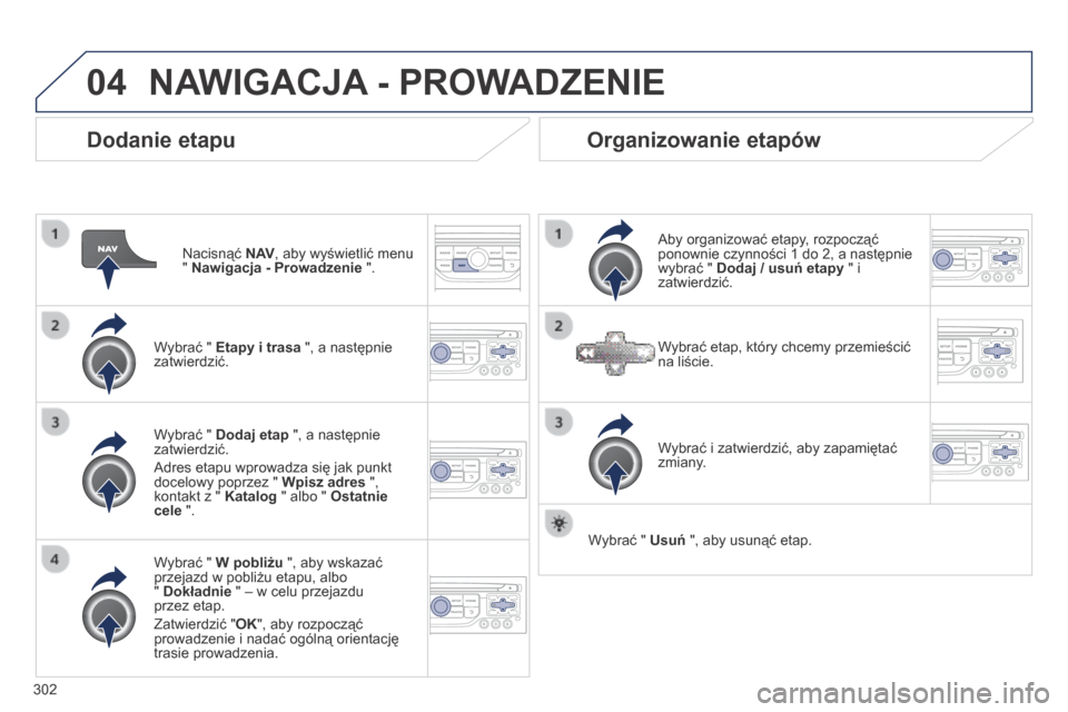 Peugeot 3008 Hybrid 4 2014 Instrukcja Obsługi (in Polish) 04
302
Dodanie etapu
Nacisnąć N AV , aby wyświetlić menu " Nawigacja - Prowadzenie " .
Wybrać " Etapy i trasa ", a następnie zatwierdzić.
Wybrać " W pobliżu ", aby wskaza Peugeot 3008 Hybrid 4 2014 Instrukcja Obsługi (in Polish) 04
302
Dodanie etapu
Nacisnąć N AV , aby wyświetlić menu " Nawigacja - Prowadzenie " .
Wybrać " Etapy i trasa ", a następnie zatwierdzić.
Wybrać " W pobliżu ", aby wskaza
